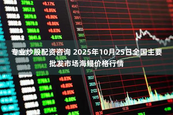 专业炒股配资咨询 2025年10月25日全国主要批发市场海鳗价格行情