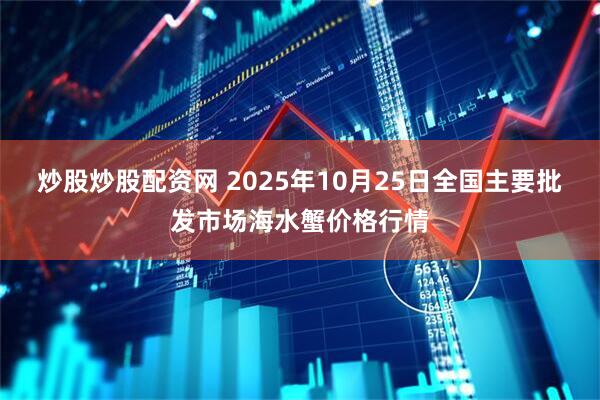 炒股炒股配资网 2025年10月25日全国主要批发市场海水蟹价格行情