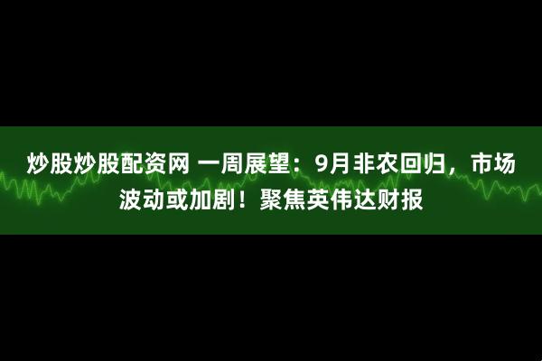 炒股炒股配资网 一周展望：9月非农回归，市场波动或加剧！聚焦英伟达财报