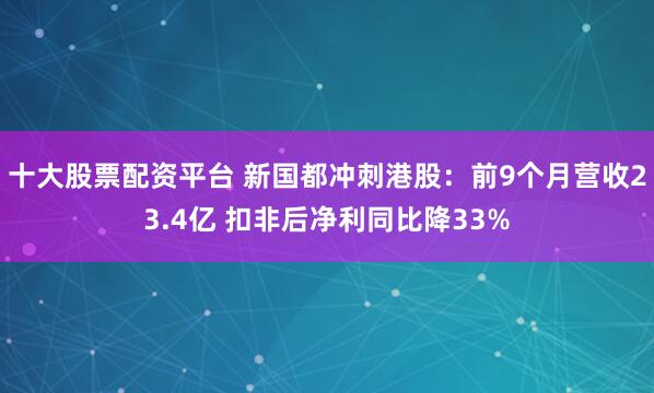 十大股票配资平台 新国都冲刺港股：前9个月营收23.4亿 扣非后净利同比降33%
