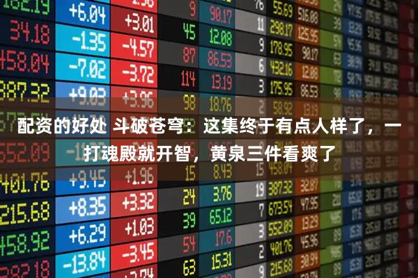 配资的好处 斗破苍穹：这集终于有点人样了，一打魂殿就开智，黄泉三件看爽了