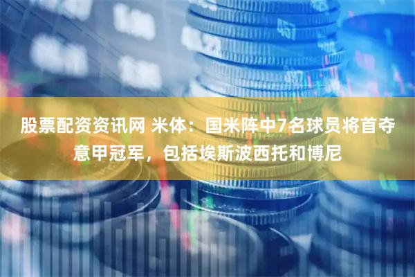 股票配资资讯网 米体：国米阵中7名球员将首夺意甲冠军，包括埃斯波西托和博尼