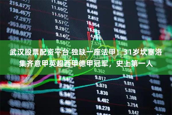 武汉股票配资平台 独缺一座法甲！31岁坎塞洛集齐意甲英超西甲德甲冠军，史上第一人
